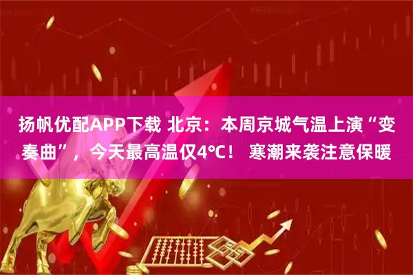 扬帆优配APP下载 北京：本周京城气温上演“变奏曲”，今天最高温仅4℃！ 寒潮来袭注意保暖
