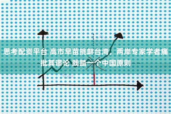 思考配资平台 高市早苗挑衅台湾，两岸专家学者痛批其谬论 践踏一个中国原则