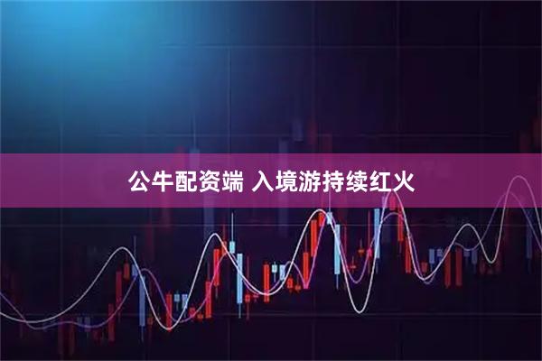 公牛配资端 入境游持续红火
