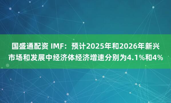 国盛通配资 IMF：预计2025年和2026年新兴市场和发展中经济体经济增速分别为4.1%和4%