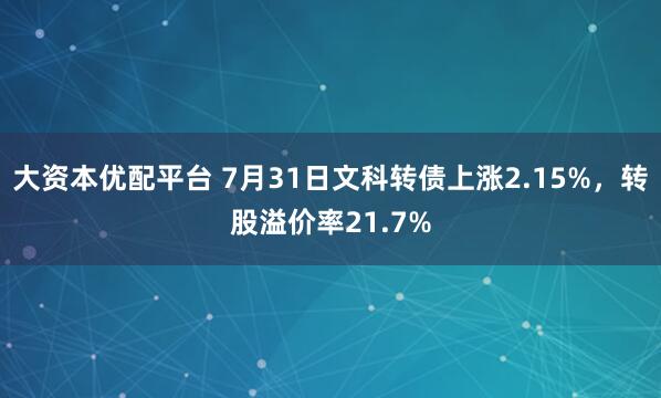 大资本优配平台 7月31日文科转债上涨2.15%，转股溢价率21.7%