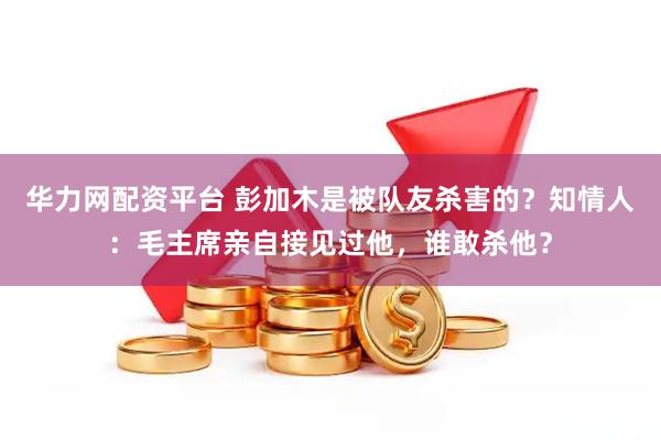 华力网配资平台 彭加木是被队友杀害的？知情人：毛主席亲自接见过他，谁敢杀他？