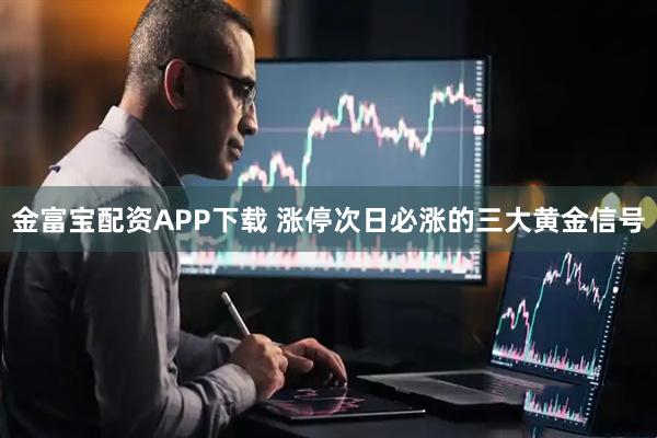 金富宝配资APP下载 涨停次日必涨的三大黄金信号