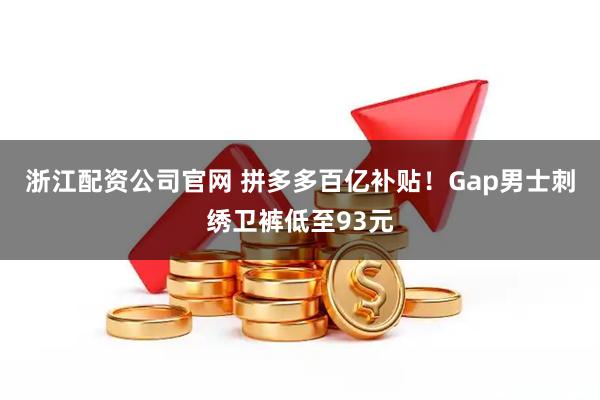 浙江配资公司官网 拼多多百亿补贴！Gap男士刺绣卫裤低至93元