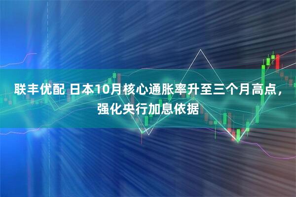 联丰优配 日本10月核心通胀率升至三个月高点，强化央行加息依据