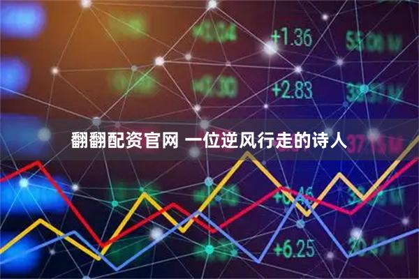 翻翻配资官网 一位逆风行走的诗人