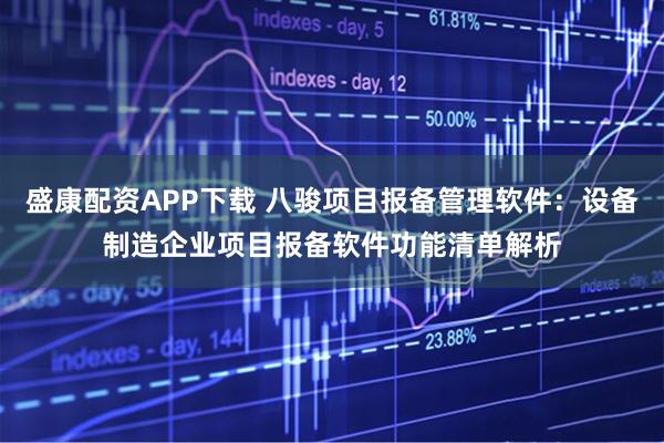 盛康配资APP下载 八骏项目报备管理软件：设备制造企业项目报备软件功能清单解析