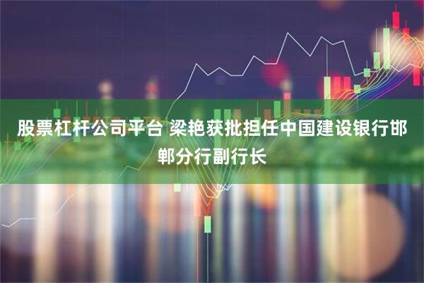 股票杠杆公司平台 梁艳获批担任中国建设银行邯郸分行副行长