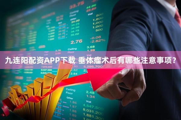 九连阳配资APP下载 垂体瘤术后有哪些注意事项？